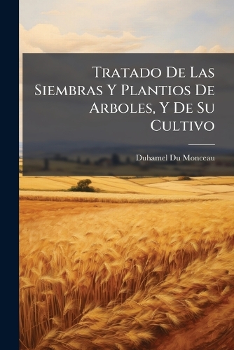 Tratado De Las Siembras Y Plantios De Arboles, Y De Su Cultivo