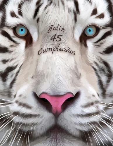 Feliz 45 Cumpleanos: Mejor que una tarjeta de cumpleaños! Libro de cumpleaños temático de tigre blanco que se puede utilizar como cuaderno o diario.
