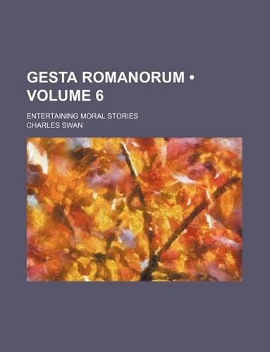 Gesta Romanorum (Volume 6); Entertaining Moral Stories