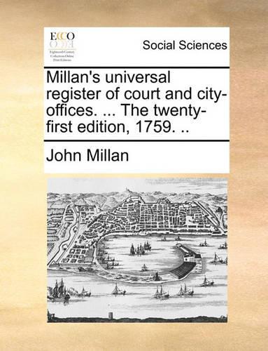 Millan's Universal Register of Court and City-Offices. ... the Twenty-First Edition, 1759. ..