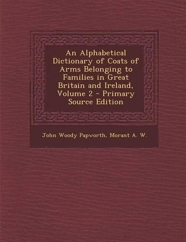 An Alphabetical Dictionary of Coats of Arms Belonging to Families in Great Britain and Ireland, Volume 2