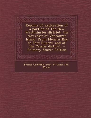 Reports of Exploration of a Portion of the New Westminster District, the East Coast of Vancouver Island, from Menzies Bay to Fort Rupert, and of the Cassiar District