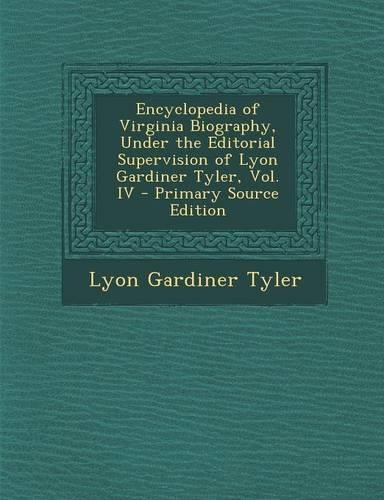 Encyclopedia of Virginia Biography, Under the Editorial Supervision of Lyon Gardiner Tyler, Vol. IV - Primary Source Edition