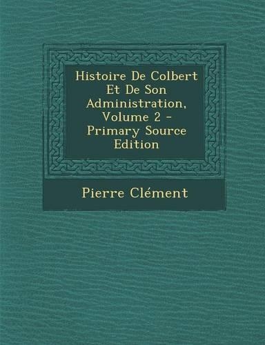 Histoire de Colbert Et de Son Administration, Volume 2 - Primary Source Edition: (French)