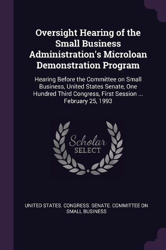 Oversight Hearing of the Small Business Administration's Microloan Demonstration Program: Hearing Before the Committee on Small Business, United States Senate, One Hundred Third Congress, First Session ... February 25, 1993
