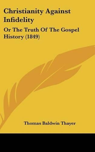 Christianity Against Infidelity: Or The Truth Of The Gospel History (1849)