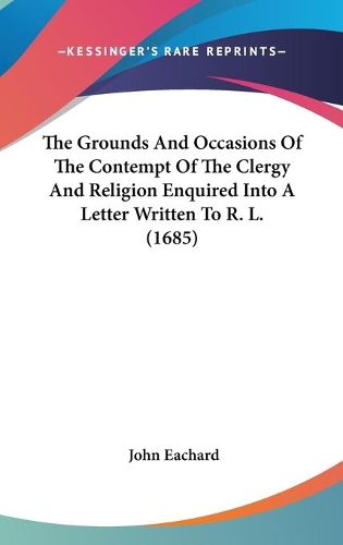 The Grounds And Occasions Of The Contempt Of The Clergy And Religion Enquired Into A Letter Written To R. L. (1685)
