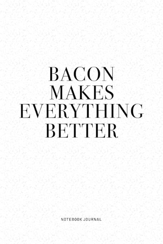 Bacon Makes Everything Better: A 6x9 Inch Journal Diary Notebook With A Bold Text Font Slogan On A Matte Cover and 120 Blank Lined Pages