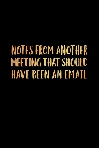 Notes From Another Meeting That Should Have Been An Email: 120 Pages, Soft Matte Cover, 6 x 9