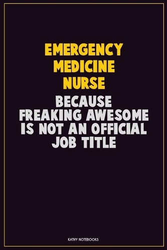 emergency medicine nurse, Because Freaking Awesome Is Not An Official Job Title