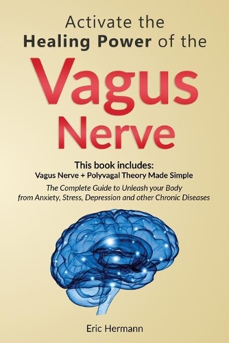 Activate the Healing Power of the Vagus Nerve: 2 Books in 1: Vagus Nerve and The Polyvagal Theory. The Complete Guide to Treat Anxiety, Stress, Depression and other Chronic Diseases