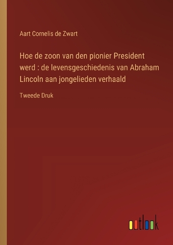 Hoe de zoon van den pionier President werd: de levensgeschiedenis van Abraham Lincoln aan jongelieden verhaald: Tweede Druk