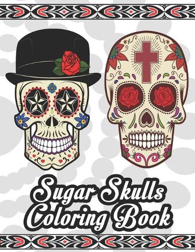Sugar Skulls Coloring Book: Sugar Skull Coloring Book for Adults & Teens. Stress Relieving Skull Designs for Adults Relaxation