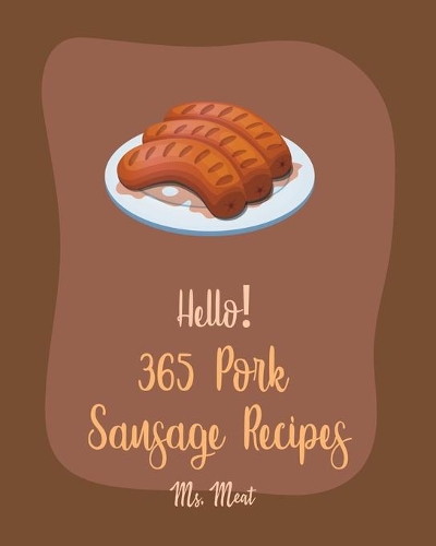 Hello! 365 Pork Sausage Recipes: Best Pork Sausage Cookbook Ever For Beginners [Book 1](1 Pork Sausage Recipes)