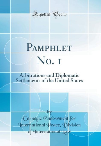 Pamphlet No. 1: Arbitrations and Diplomatic Settlements of the United States (Classic Reprint)