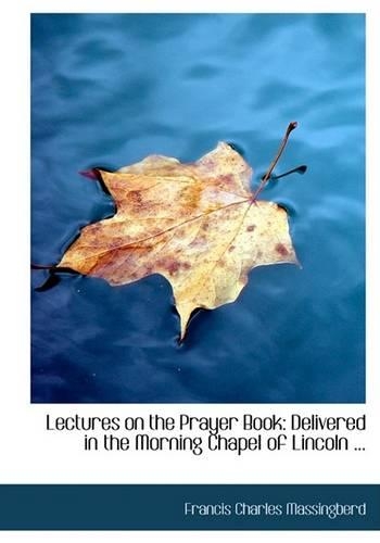 Lectures on the Prayer Book: Delivered in the Morning Chapel of Lincoln ... (Large Print Edition)(English)