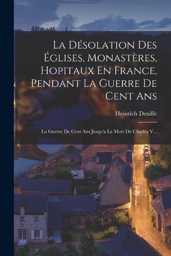 La Désolation Des Églises, Monastères, Hopitaux En France, Pendant La Guerre De Cent Ans