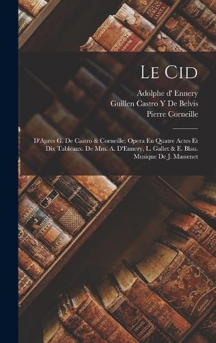 Le Cid: D'Apres G. De Castro & Corneille; Opera En Quatre Actes Et Dix Tableaux. De Mm. A. D'Ennery, L. Gallet & E. Blau. Musique De J. Massenet