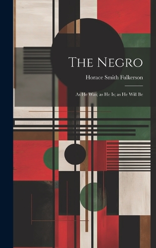The Negro; as he was; as he is; as he Will Be