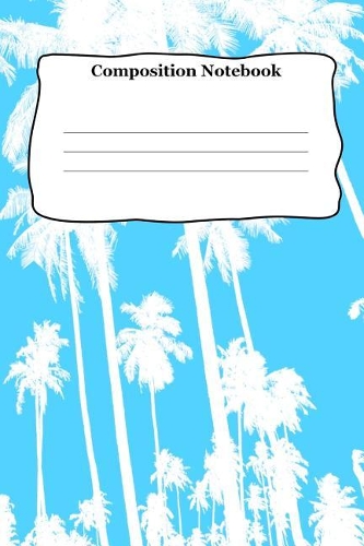 Composition Notebook: Beautiful Blue Palm Tree Sky Theme College Ruled Journal Blank Line Paper for Creative Writing, Vacation, Daily Planning, Gift List and Diary.