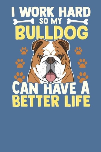 I Work So Hard So My Bulldog Can Have a Better Life.: Dog Vaccination Record Book Journal for Pets Health and Wellbeing.