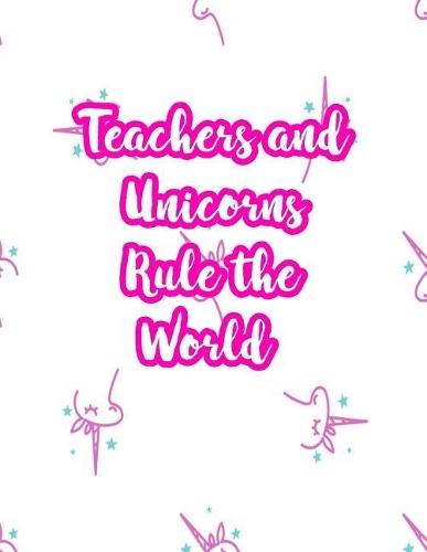 Teachers and Unicorns Rule the World: Cute Lined Journal Notebook Lesson Planner and Grade Book with Funny Quote and Unicorn Cover - Perfect for Teacher Appreciation Gifts, End of the Ye