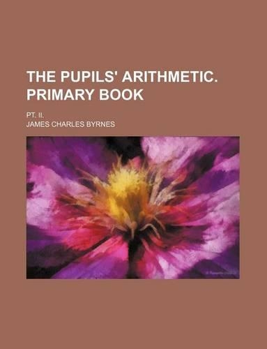 The Pupils' Arithmetic. Primary Book; PT. II.