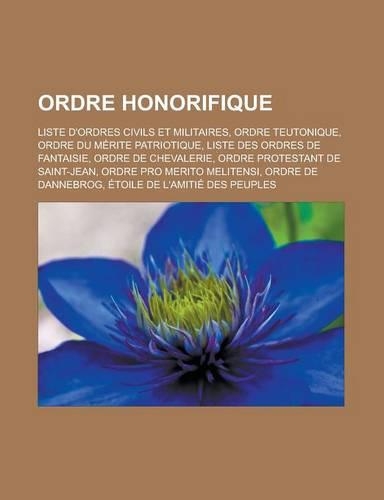 Ordre Honorifique: Liste D'Ordres Civils Et Militaires, Ordre Teutonique, Ordre Du Merite Patriotique, Liste Des Ordres de Fantaisie, Ord(French)