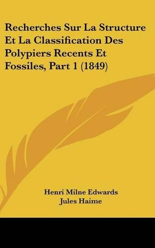 Recherches Sur La Structure Et La Classification Des Polypiers Recents Et Fossiles, Part 1 (1849): (French)