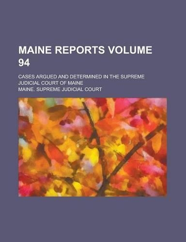 Maine Reports; Cases Argued and Determined in the Supreme Judicial Court of Maine Volume 94