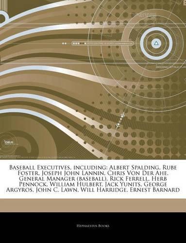Articles on Baseball Executives, Including: Albert Spalding, Rube Foster, Joseph John Lannin, Chris Von Der Ahe, General Manager (Baseball), Rick Ferrell, Herb Pennock, William Hulbert, Jack Y(English)