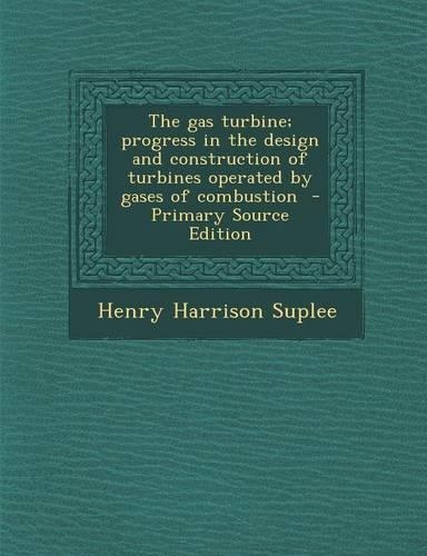 The Gas Turbine; Progress in the Design and Construction of Turbines Operated by Gases of Combustion