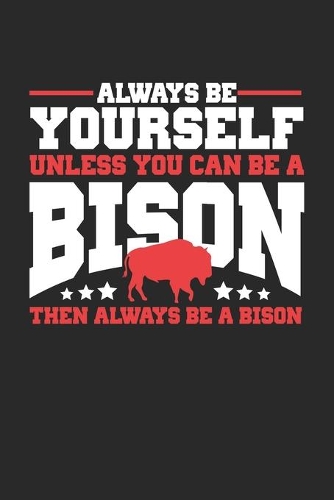 Always Be Yourself Unless You Can Be A Bison Then always be a Bison