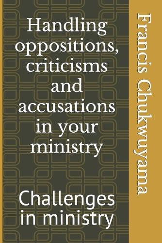 Handling oppositions, criticisms and accusations in your ministry