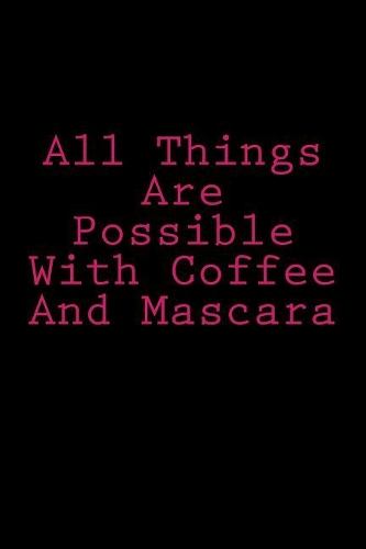 All Things Are Possible with Coffee and Mascara