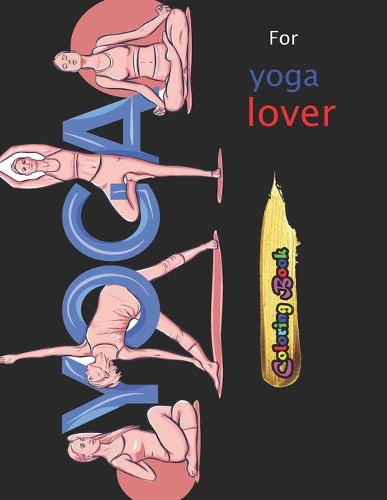 YOGA for yoga lover: 54+ Asanas To Boost Mental Focus and Enhance Calmness (Adult Coloring Books - Art Therapy for The Mind Book)