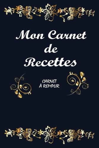 Mon Carnet de Recettes: Carnet de Cuisine à Compléter - Cadeau pour cuisiniers amateurs -106 Pages- 50 Recettes à Remplir