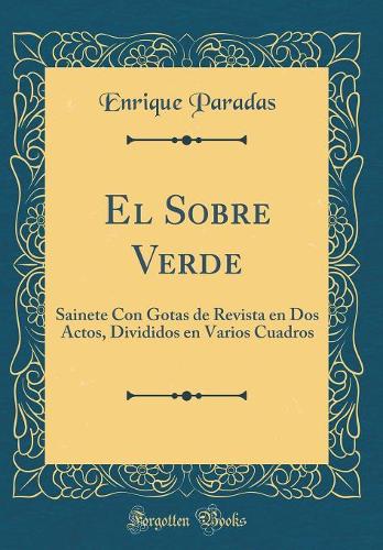 El Sobre Verde: Sainete Con Gotas de Revista en Dos Actos, Divididos en Varios Cuadros (Classic Reprint)