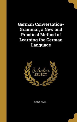 German Conversation-Grammar, a New and Practical Method of Learning the German Language