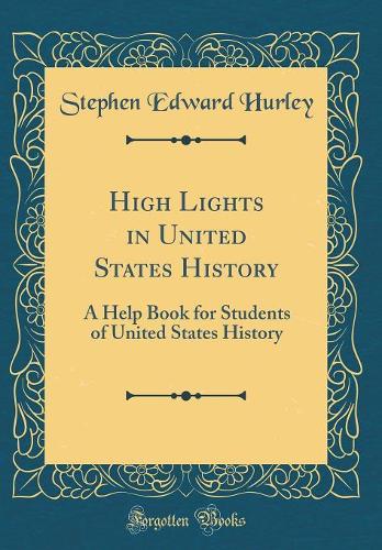 High Lights in United States History: A Help Book for Students of United States History (Classic Reprint)