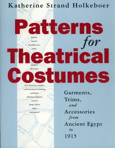 Patterns for Theatrical Costumes: Garments, Trims and Accessories from Ancient Egypt to 1915