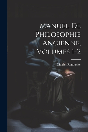 Manuel De Philosophie Ancienne, Volumes 1-2