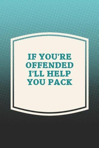 If You're Offended I'll Help You Pack