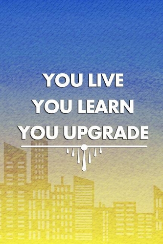 You Live. You Learn. You Upgrade