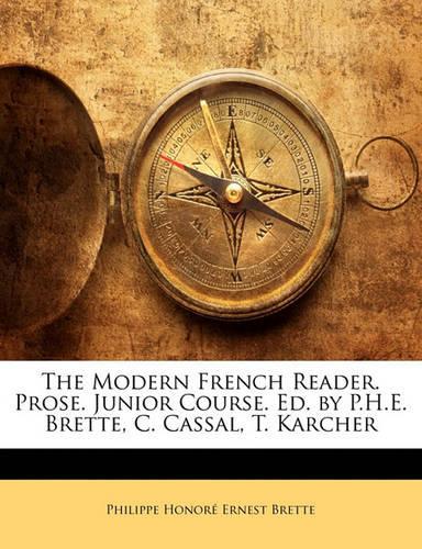 The Modern French Reader. Prose. Junior Course. Ed. by P.H.E. Brette, C. Cassal, T. Karcher