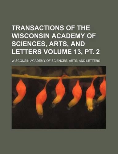 Transactions of the Wisconsin Academy of Sciences, Arts, and Letters Volume 13, PT. 2