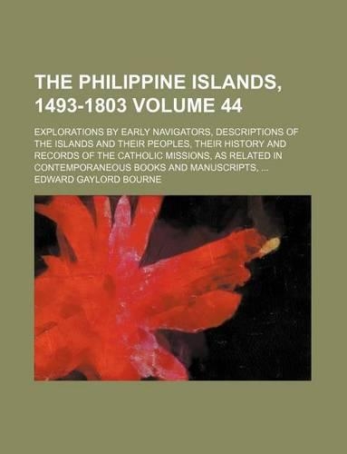The Philippine Islands, 1493-1803 Volume 44; Explorations by Early Navigators, Descriptions of the Islands and Their Peoples, Their History and Records of the Catholic Missions, as Related in Contemporaneous Books and Manuscripts,