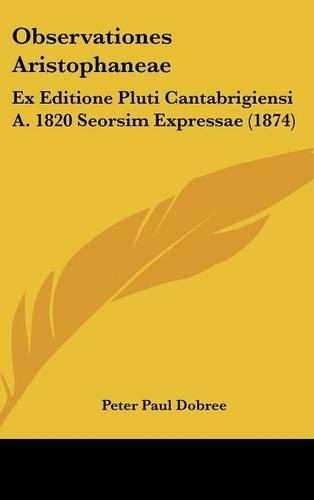 Observationes Aristophaneae: Ex Editione Pluti Cantabrigiensi A. 1820 Seorsim Expressae (1874)