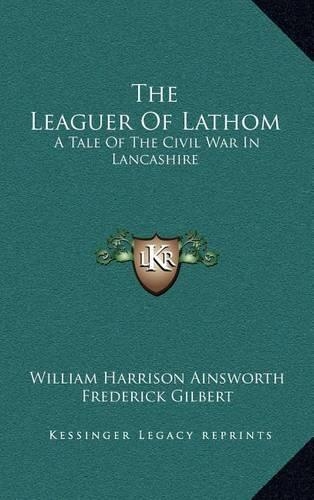 The Leaguer of Lathom: A Tale of the Civil War in Lancashire