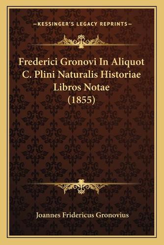 Frederici Gronovi In Aliquot C. Plini Naturalis Historiae Libros Notae (1855)
